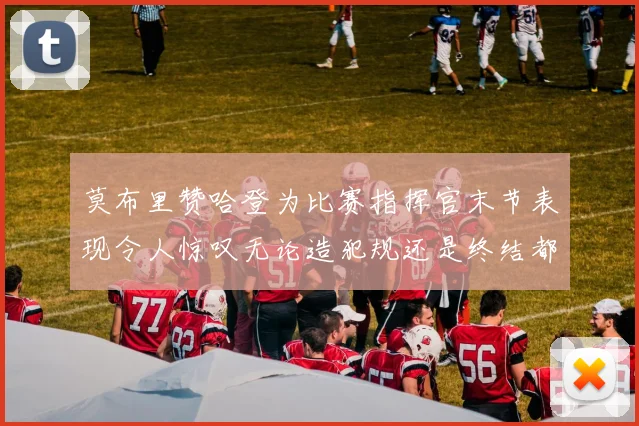 莫布里赞哈登为比赛指挥官末节表现令人惊叹无论造犯规还是终结都游刃有余