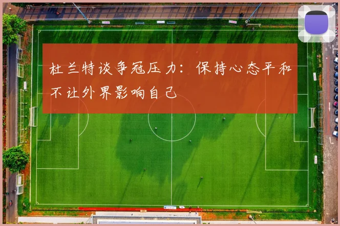 杜兰特谈争冠压力：保持心态平和不让外界影响自己