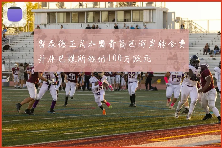 雷森德正式加盟青岛西海岸转会费并非巴媒所称的100万欧元