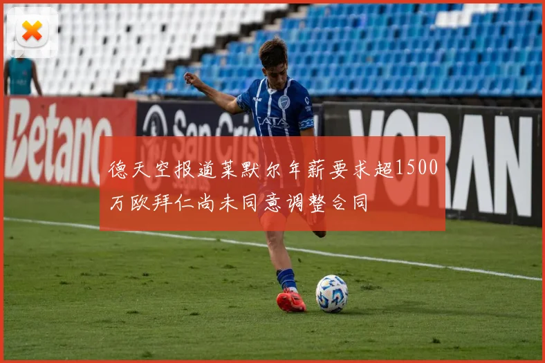 德天空报道莱默尔年薪要求超1500万欧拜仁尚未同意调整合同