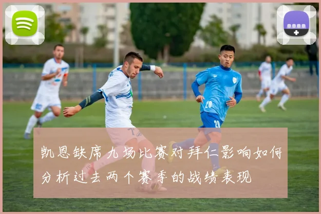 凯恩缺席九场比赛对拜仁影响如何分析过去两个赛季的战绩表现