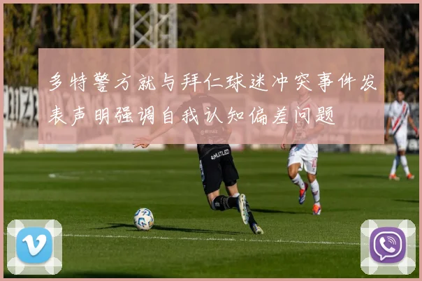 多特警方就与拜仁球迷冲突事件发表声明强调自我认知偏差问题