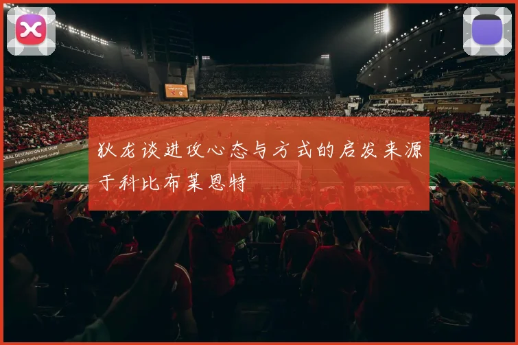 狄龙谈进攻心态与方式的启发来源于科比布莱恩特