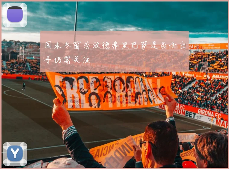 国米冬窗或放德弗里巴萨是否会出手仍需关注