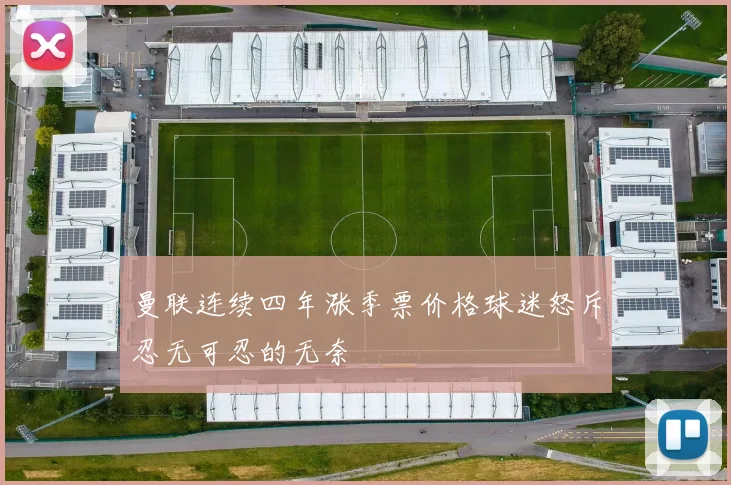 曼联连续四年涨季票价格球迷怒斥忍无可忍的无奈