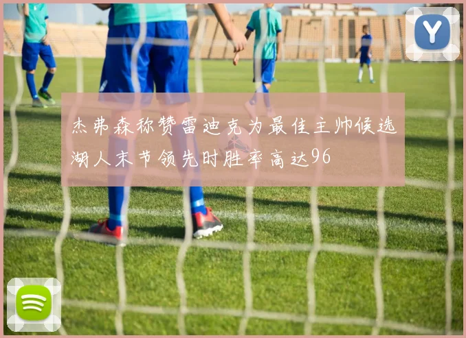 杰弗森称赞雷迪克为最佳主帅候选湖人末节领先时胜率高达96