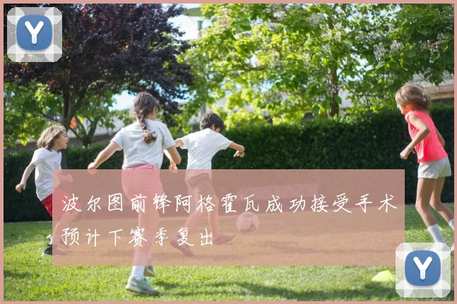 波尔图前锋阿格霍瓦成功接受手术预计下赛季复出