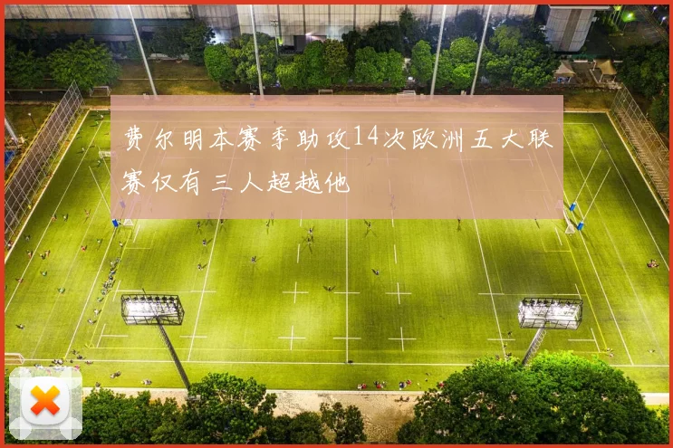 费尔明本赛季助攻14次欧洲五大联赛仅有三人超越他